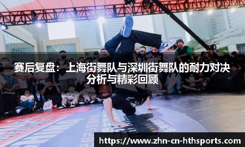 赛后复盘：上海街舞队与深圳街舞队的耐力对决分析与精彩回顾