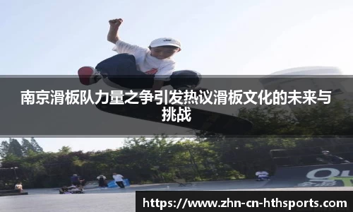 南京滑板队力量之争引发热议滑板文化的未来与挑战